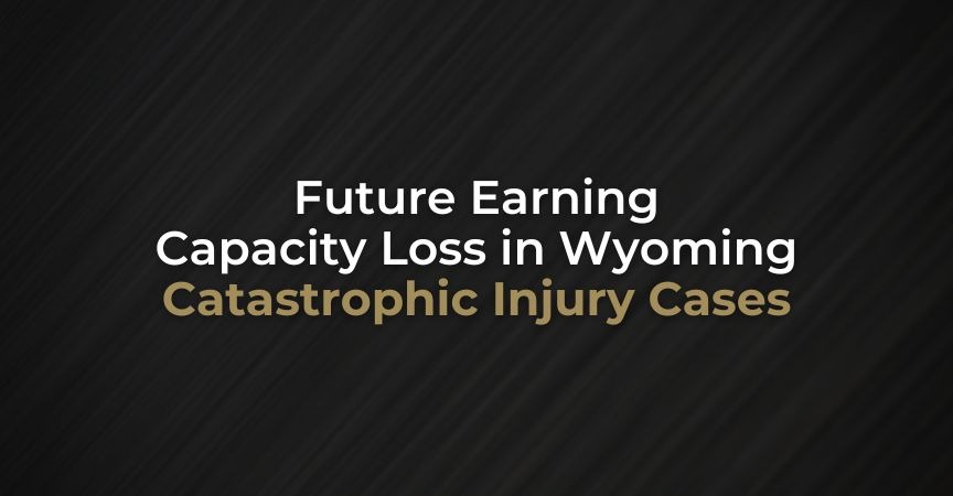 Future Earning Capacity Loss in Wyoming Catastrophic Injury Cases Future Earning Capacity Loss in Wyoming Catastrophic Injury Cases