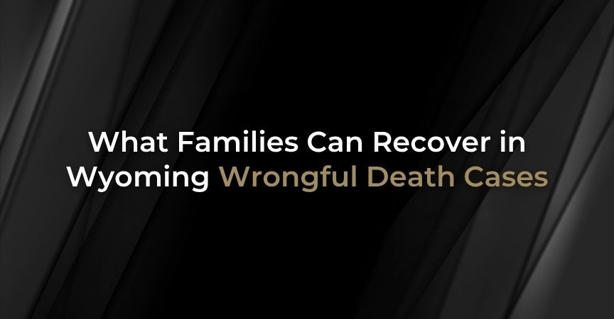 What Families Can Recover in Wyoming Wrongful Death Cases What Families Can Recover in Wyoming Wrongful Death Cases