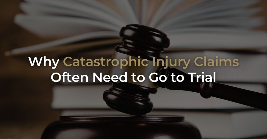 Why Catastrophic Injury Claims Often Need to Go to Trial Why Catastrophic Injury Claims Often Need to Go to Trial