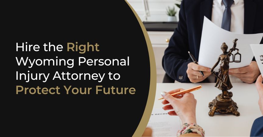 Hire the Right Wyoming Personal Injury Attorney to Protect Your Future Hire the Right Wyoming Personal Injury Attorney to Protect Your Future
