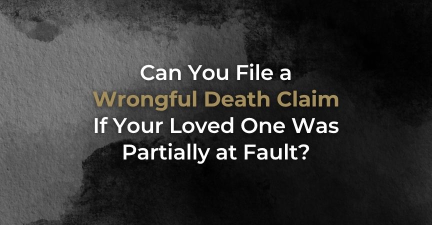 Can You File a Wrongful Death Claim If Your Loved One Was Partially at Fault? Can You File a Wrongful Death Claim If Your Loved One Was Partially at Fault?